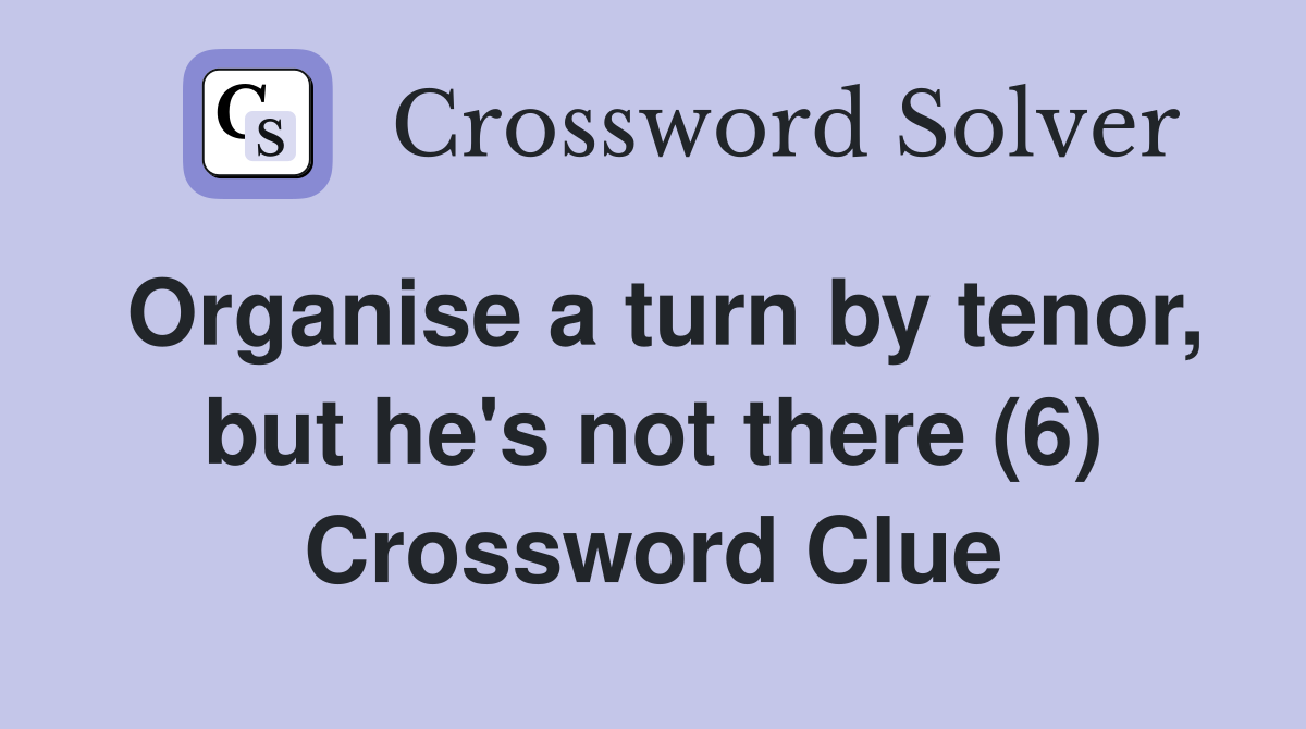 Organise a turn by tenor, but he's not there (6) Crossword Clue
