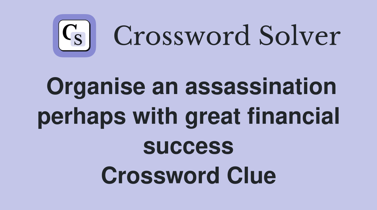 Organise an assassination perhaps with great financial success Crossword Clue