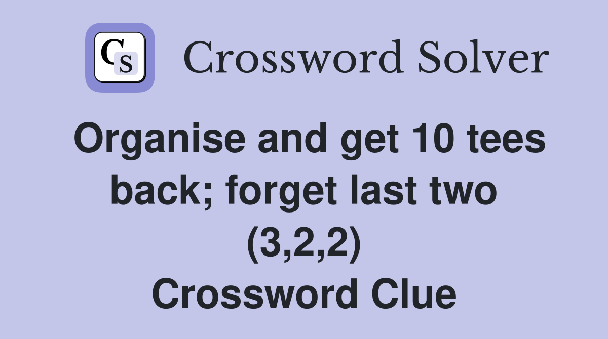Organise and get 10 tees back; forget last two (3,2,2) Crossword Clue