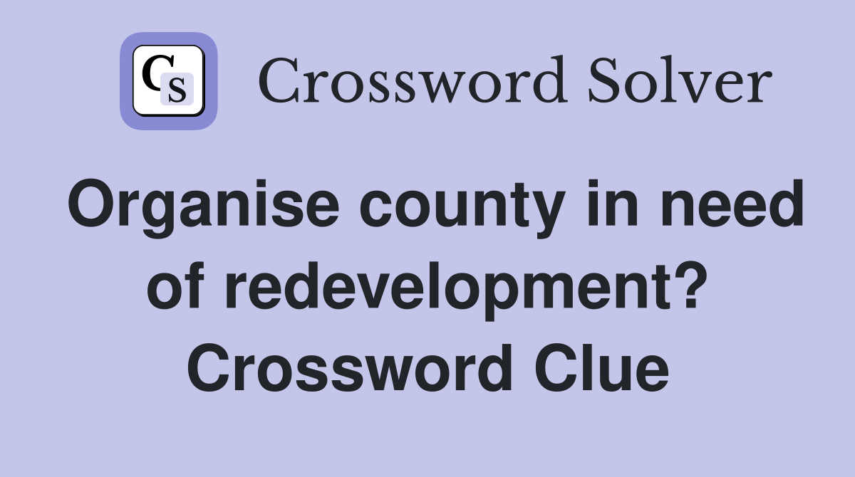 Organise county in need of redevelopment? Crossword Clue