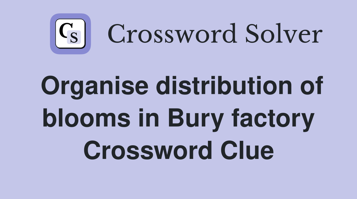 Organise distribution of blooms in Bury factory Crossword Clue