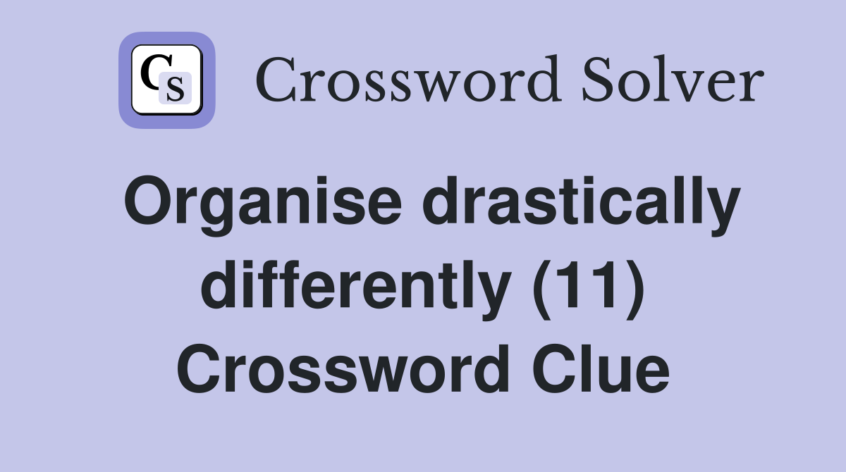 Organise drastically differently (11) Crossword Clue