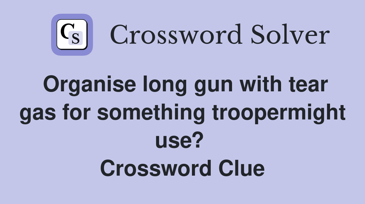 Organise long gun with tear gas for something troopermight use?  Crossword Clue