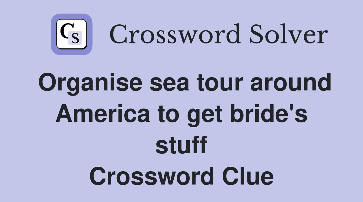 Organise sea tour around America to get bride's stuff Crossword Clue