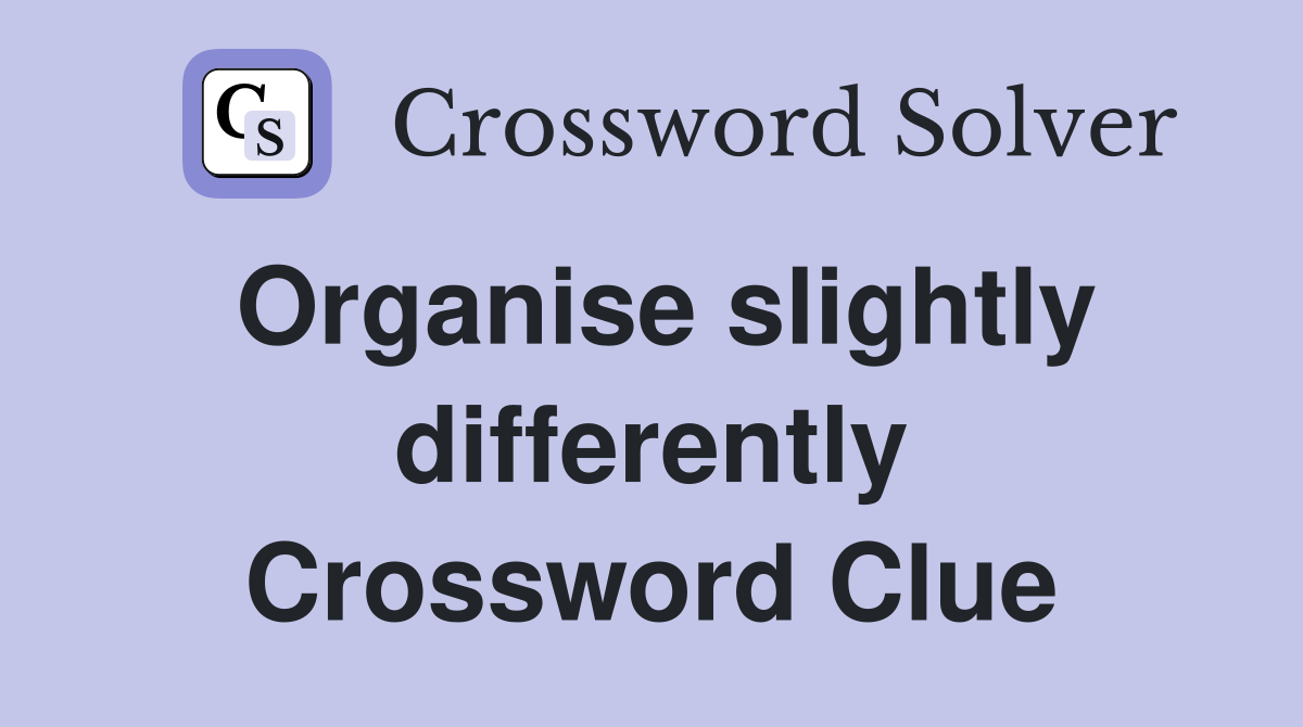 Organise slightly differently Crossword Clue