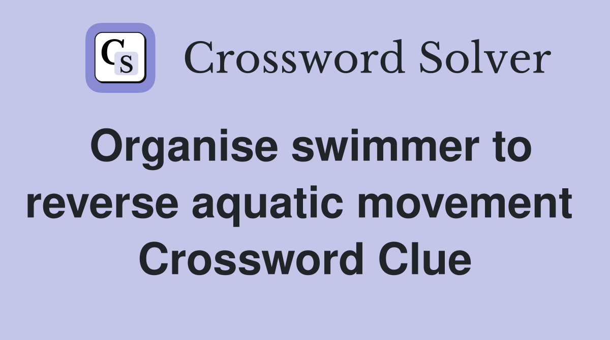 Organise swimmer to reverse aquatic movement  Crossword Clue