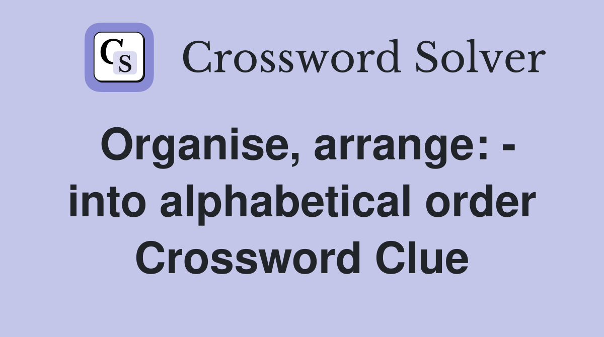 Organise, arrange: - into alphabetical order Crossword Clue