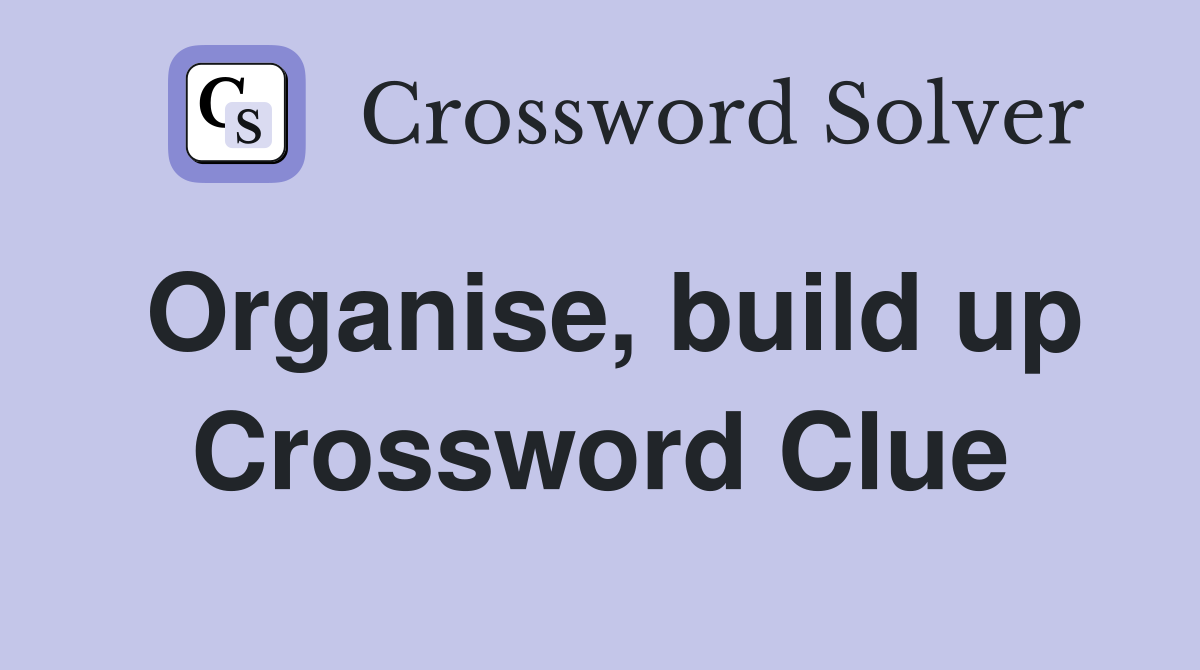 Organise, build up Crossword Clue