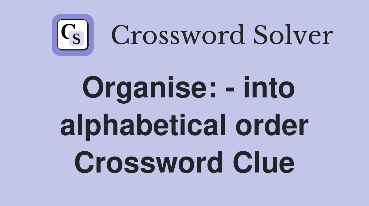 Organise: - into alphabetical order Crossword Clue