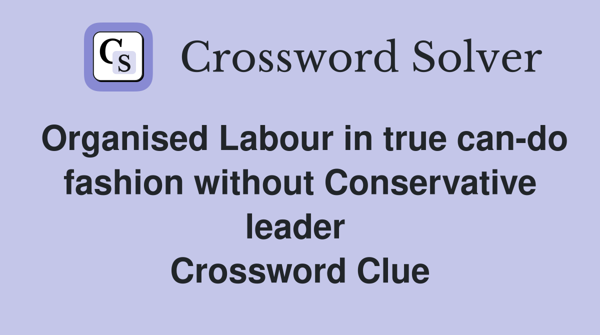 Organised Labour in true can-do fashion without Conservative leader  Crossword Clue