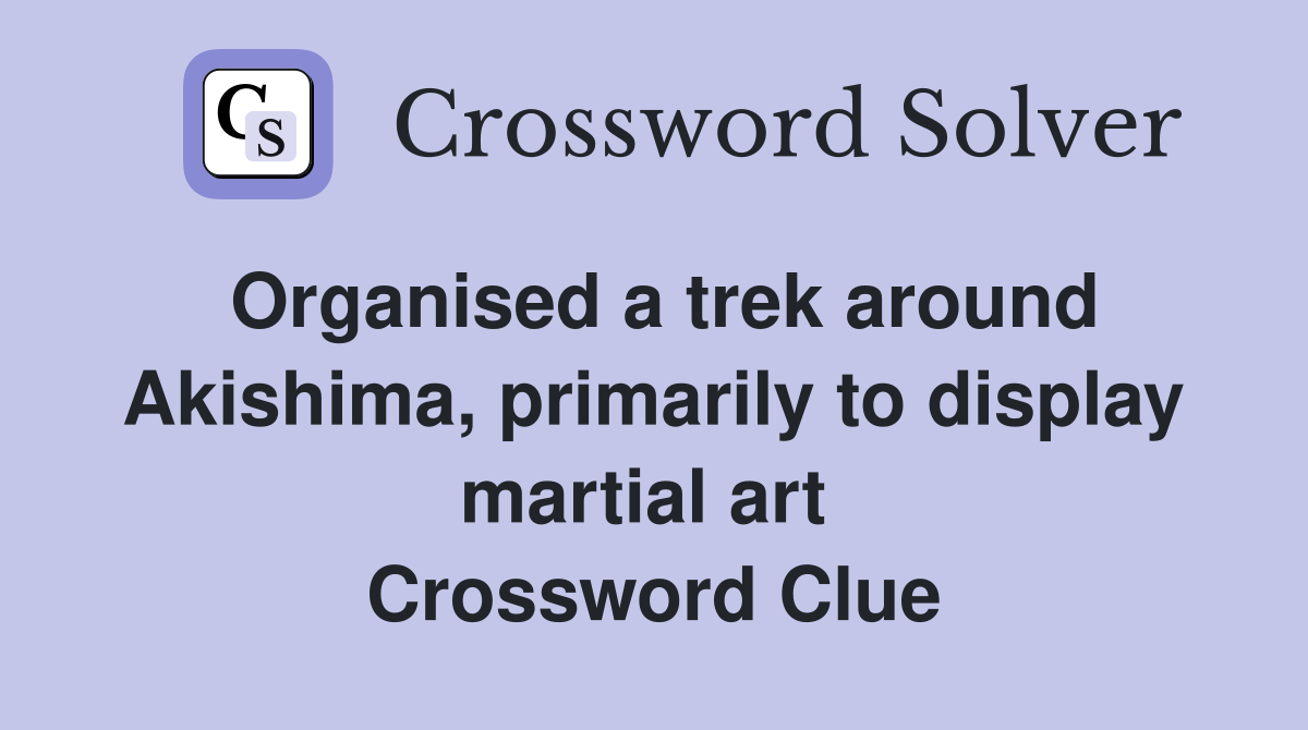 Organised a trek around Akishima, primarily to display martial art  Crossword Clue