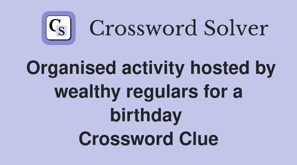 Organised activity hosted by wealthy regulars for a birthday  Crossword Clue