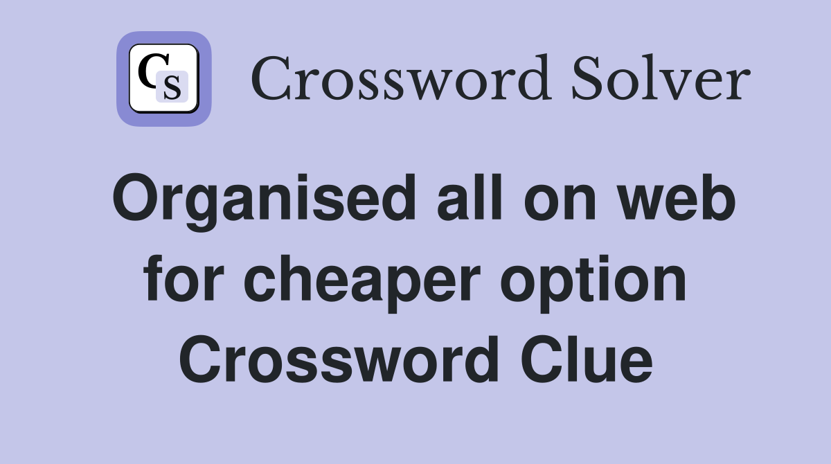 Organised all on web for cheaper option Crossword Clue