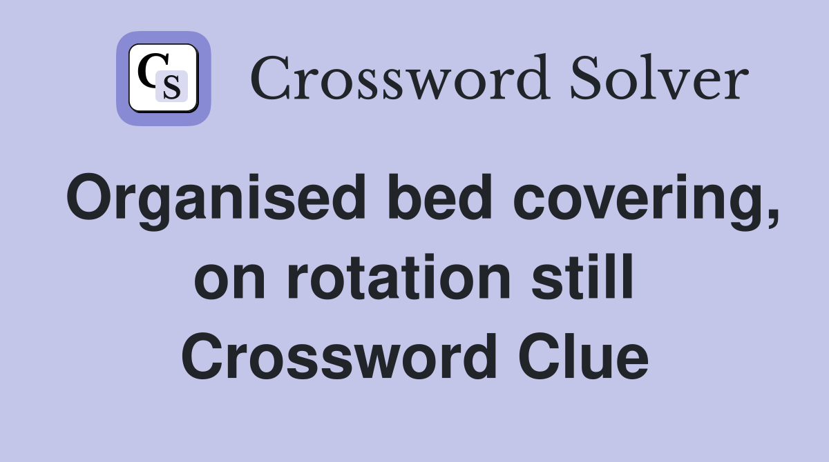 Organised bed covering, on rotation still Crossword Clue