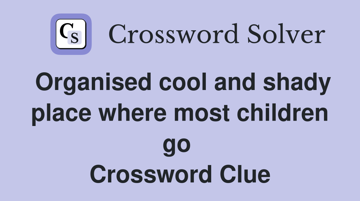 Organised cool and shady place where most children go  Crossword Clue