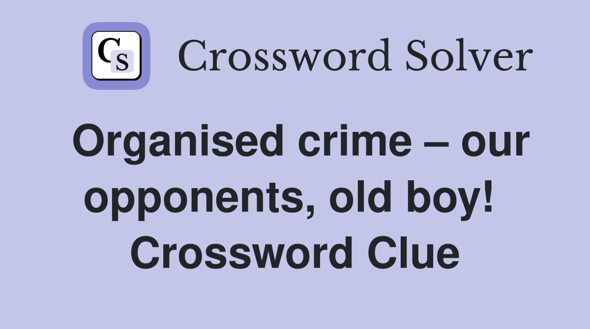 Organised crime – our opponents, old boy!  Crossword Clue
