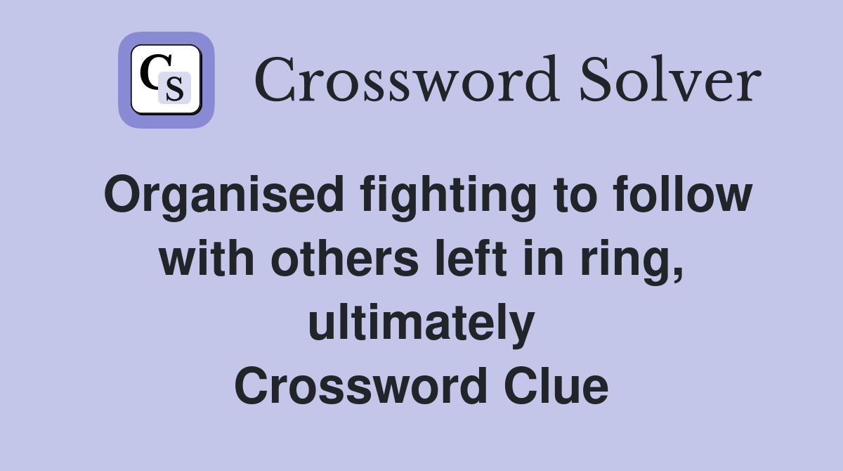 Organised fighting to follow with others left in ring, ultimately Crossword Clue