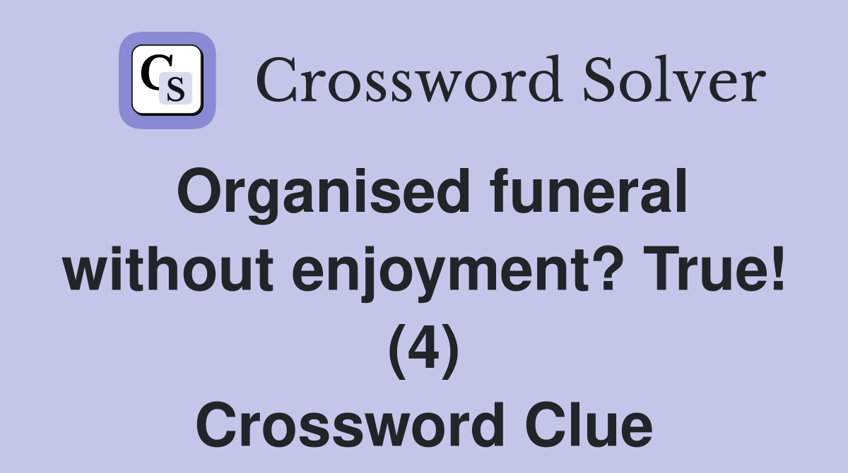 Organised funeral without enjoyment? True! (4) Crossword Clue