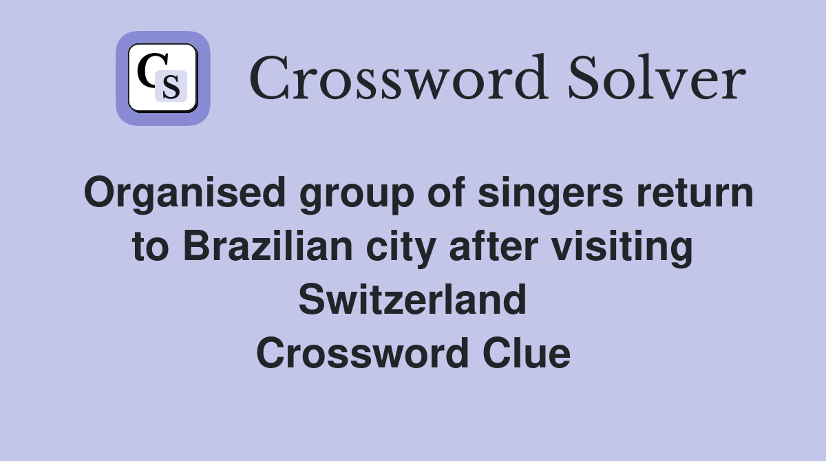 Organised group of singers return to Brazilian city after visiting Switzerland Crossword Clue