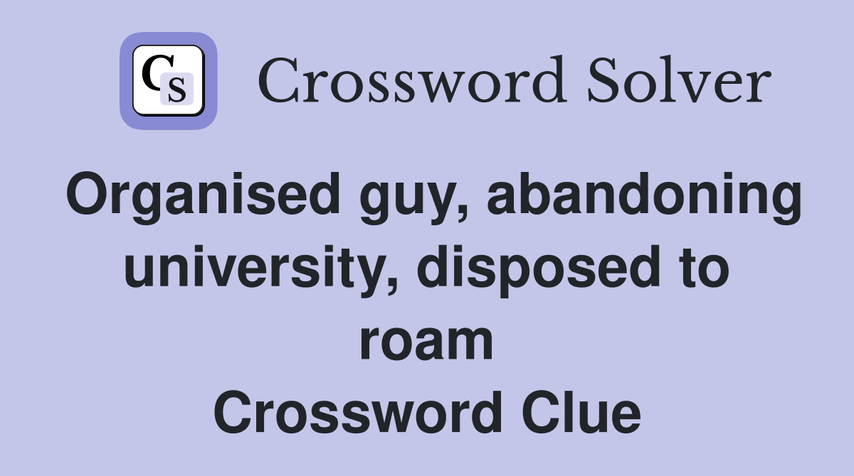 Organised guy, abandoning university, disposed to roam Crossword Clue