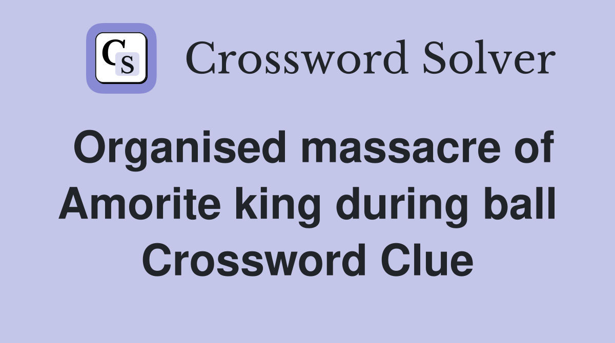 Organised massacre of Amorite king during ball Crossword Clue