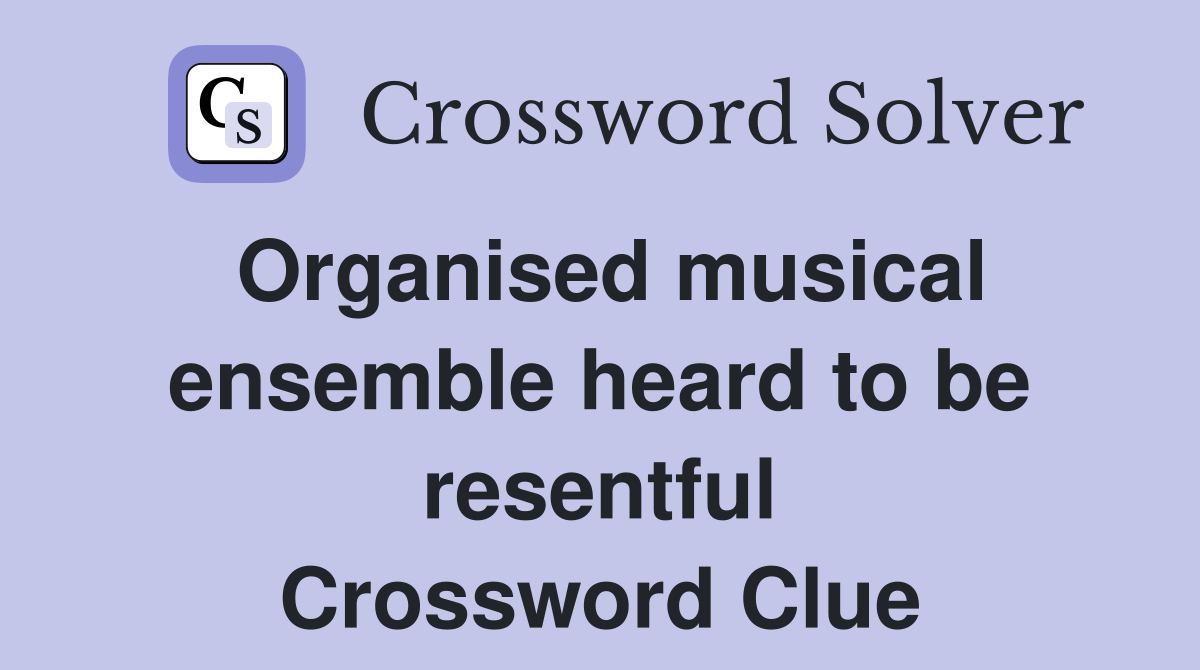 Organised musical ensemble heard to be resentful Crossword Clue