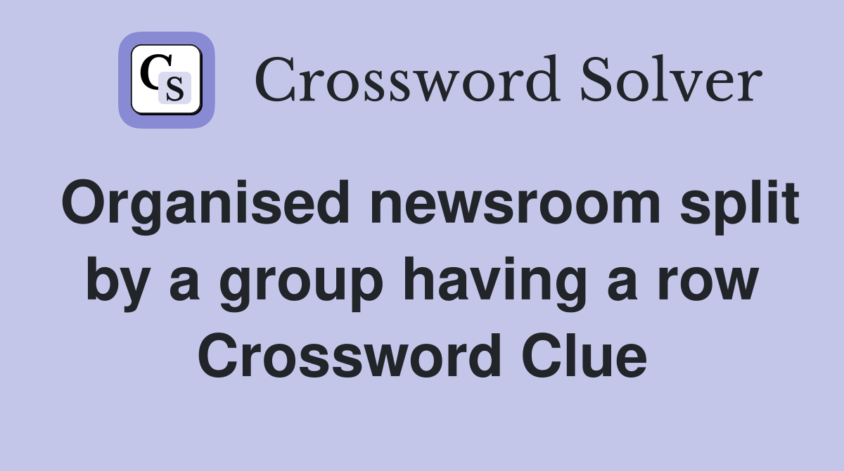 Organised newsroom split by a group having a row Crossword Clue