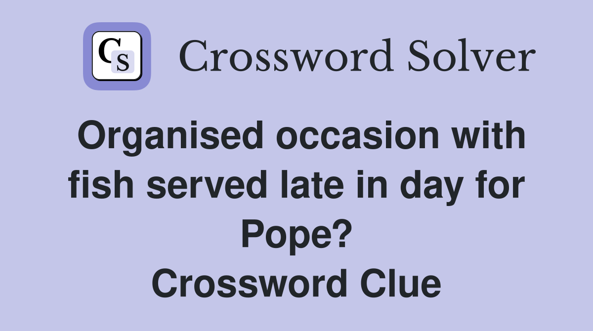 Organised occasion with fish served late in day for Pope? Crossword Clue