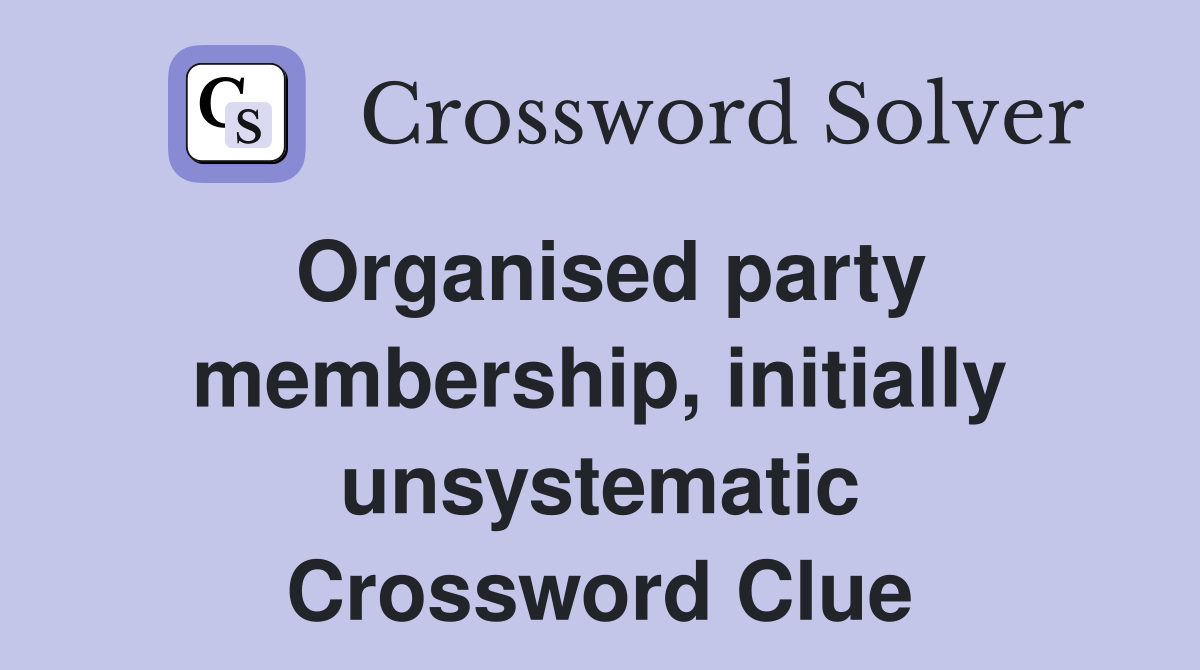 Organised party membership, initially unsystematic Crossword Clue