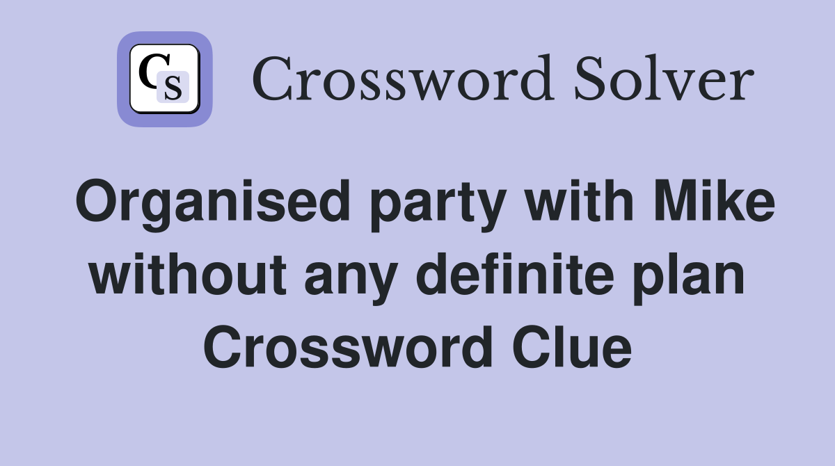 Organised party with Mike without any definite plan Crossword Clue
