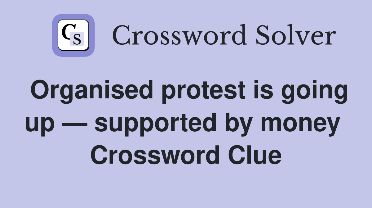 Organised protest is going up — supported by money  Crossword Clue
