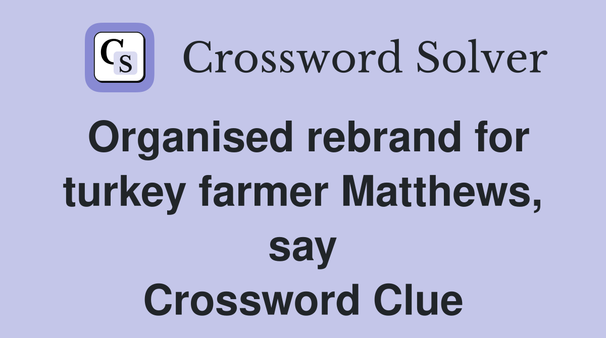 Organised rebrand for turkey farmer Matthews, say Crossword Clue