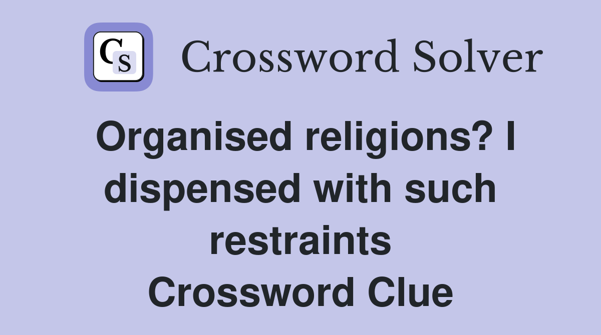 Organised religions? I dispensed with such restraints Crossword Clue