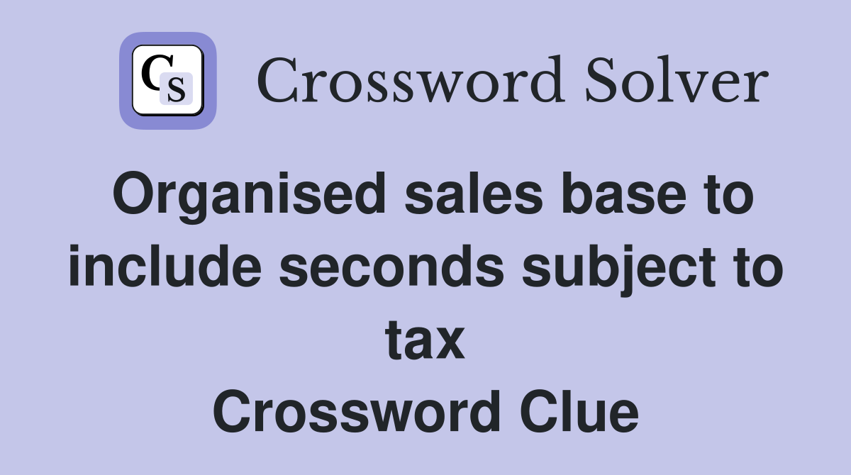 Organised sales base to include seconds subject to tax Crossword Clue