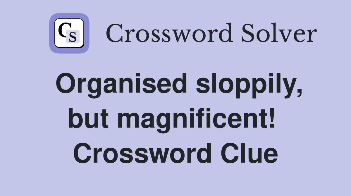 Organised sloppily, but magnificent!  Crossword Clue