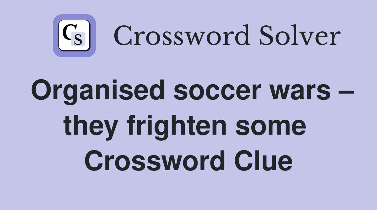 Organised soccer wars – they frighten some  Crossword Clue