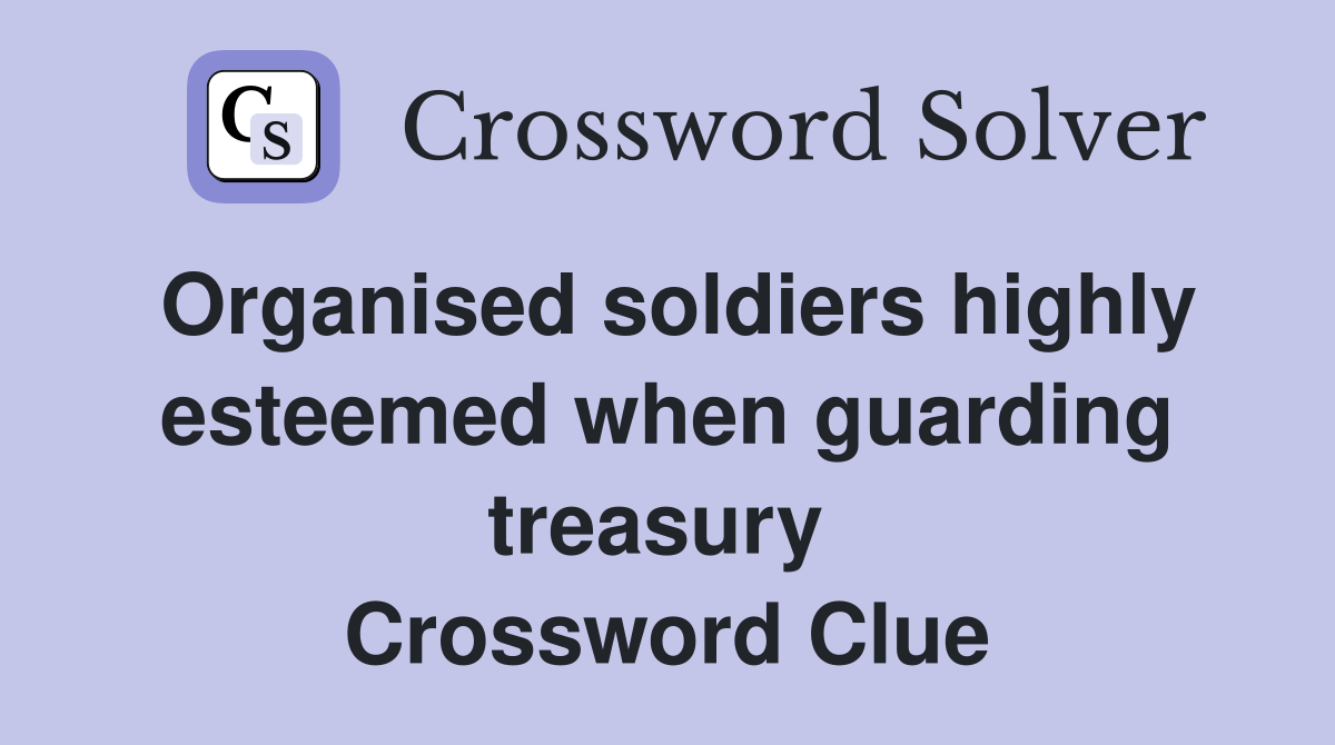 Organised soldiers highly esteemed when guarding treasury  Crossword Clue