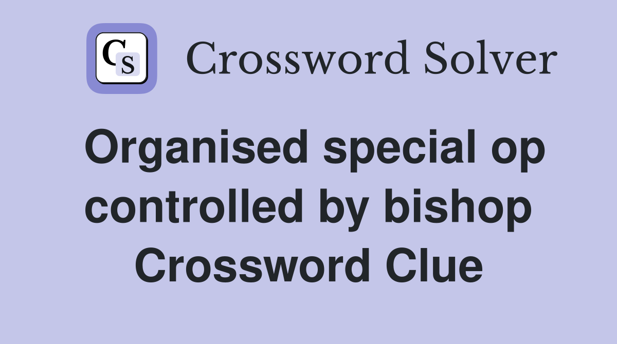 Organised special op controlled by bishop Crossword Clue