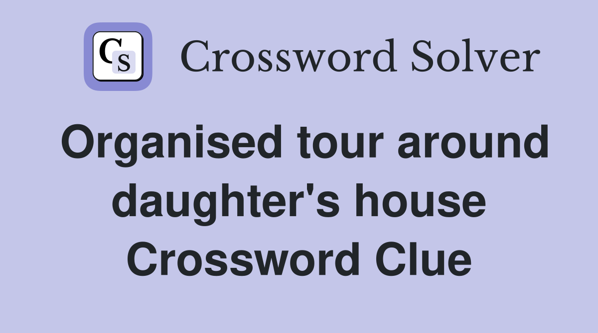 Organised tour around daughter's house Crossword Clue