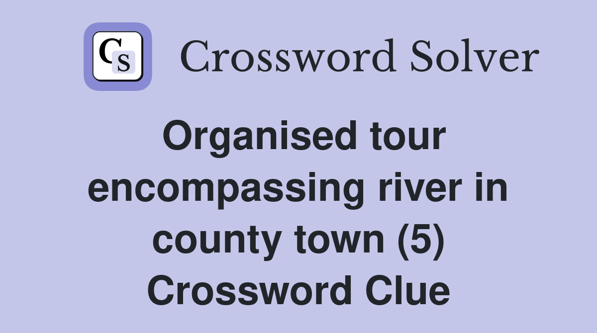 Organised tour encompassing river in county town (5) Crossword Clue