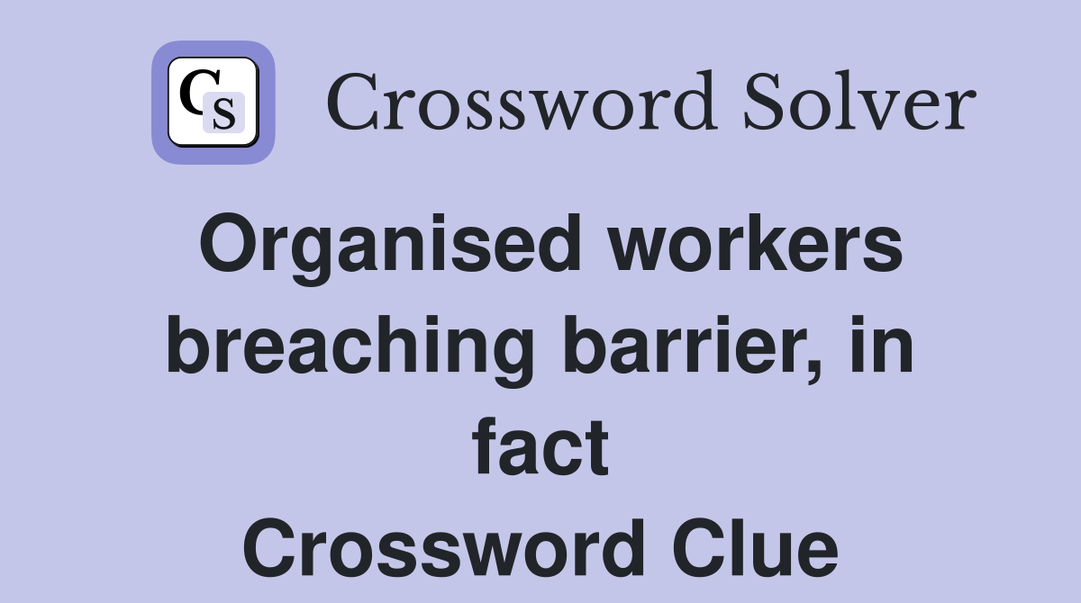 Organised workers breaching barrier, in fact Crossword Clue