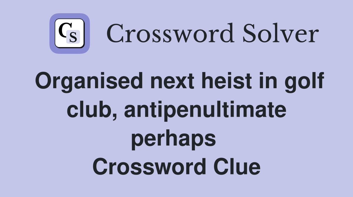 Organised next heist in golf club, antipenultimate perhaps  Crossword Clue