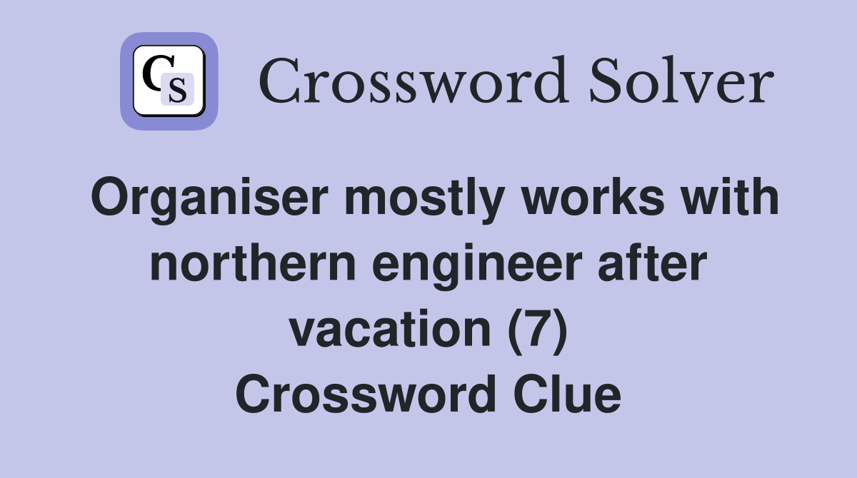 Organiser mostly works with northern engineer after vacation (7) Crossword Clue