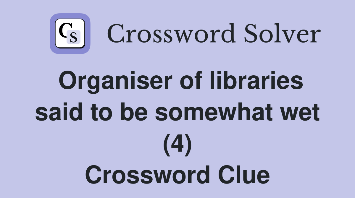 Organiser of libraries said to be somewhat wet (4) Crossword Clue