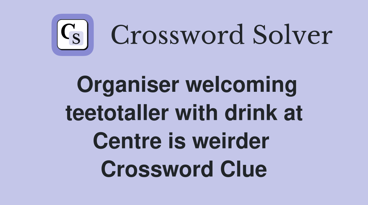Organiser welcoming teetotaller with drink at Centre is weirder  Crossword Clue
