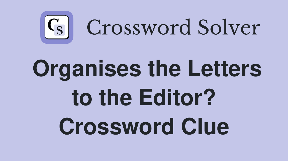 Organises the Letters to the Editor? Crossword Clue