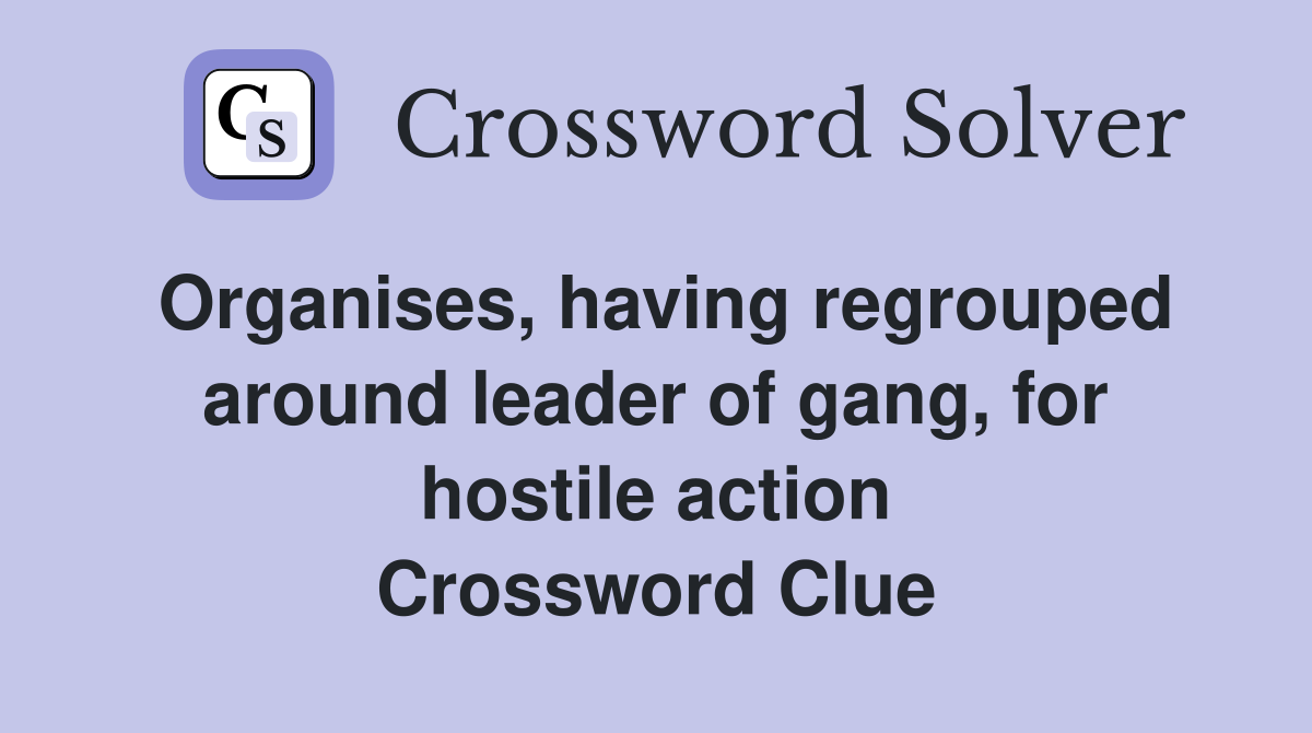 Organises, having regrouped around leader of gang, for hostile action Crossword Clue