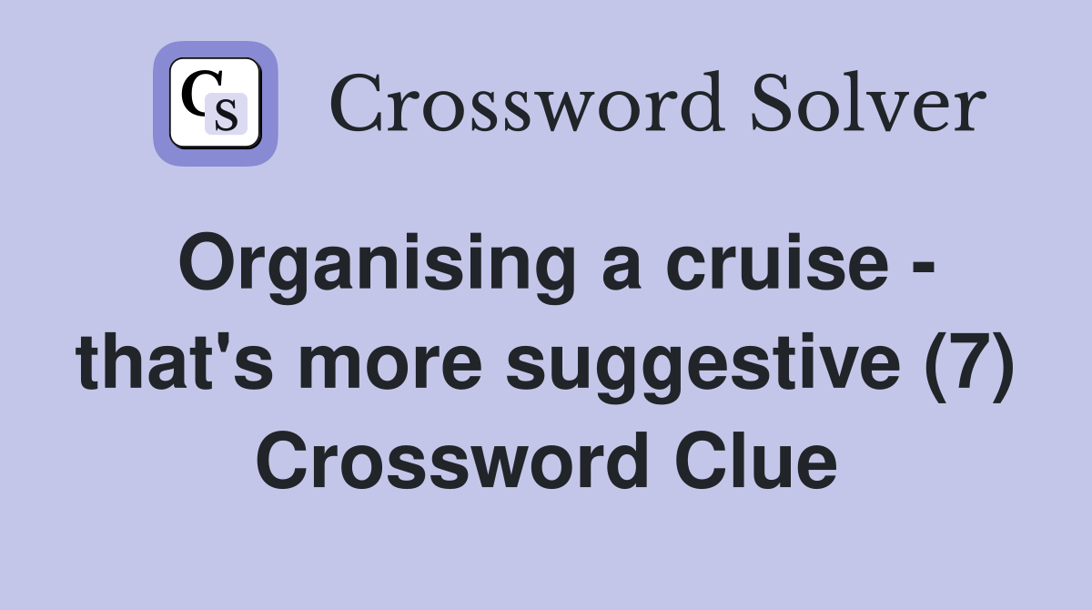 Organising a cruise - that's more suggestive (7) Crossword Clue