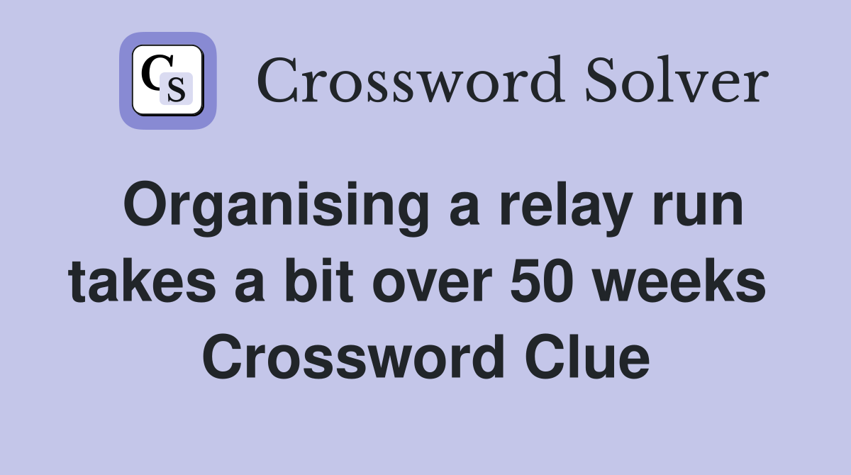 Organising a relay run takes a bit over 50 weeks  Crossword Clue