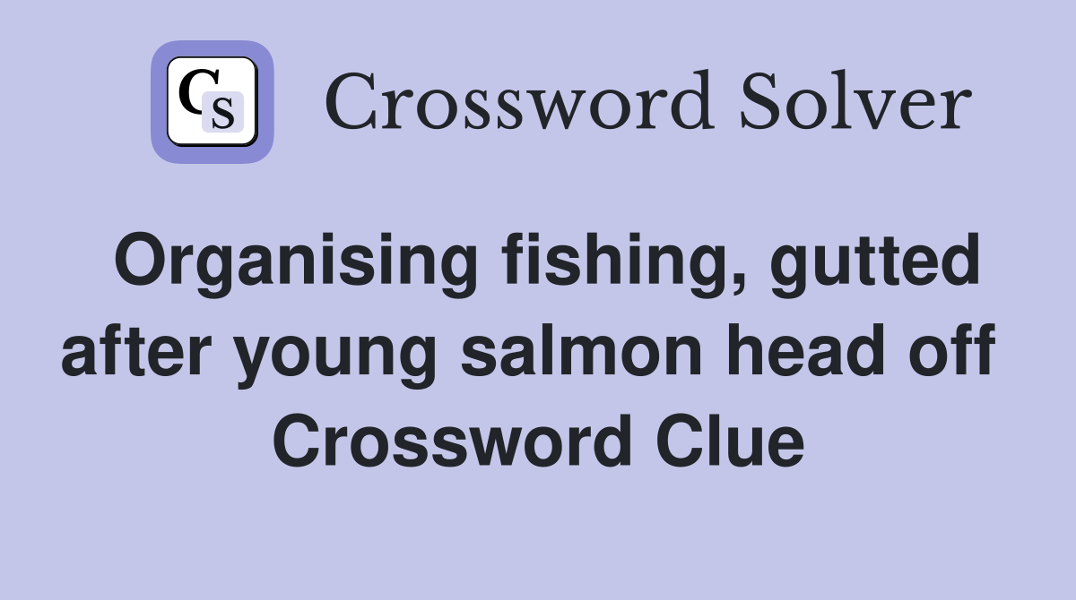 Organising fishing, gutted after young salmon head off  Crossword Clue